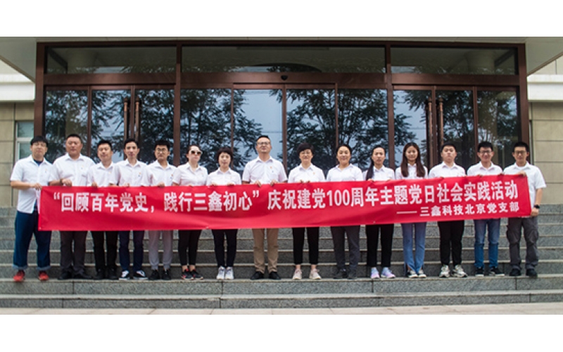 “回首百年党史，，践行三鑫初心”——三鑫科技北京党支部庆祝建党100周年主题党日社会实践
